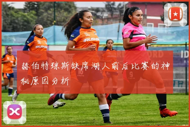 赫伯特琼斯缺席湖人前后比赛的神秘原因分析