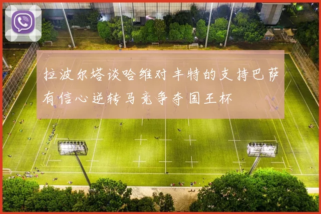拉波尔塔谈哈维对丰特的支持巴萨有信心逆转马竞争夺国王杯