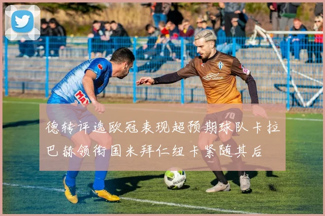 德转评选欧冠表现超预期球队卡拉巴赫领衔国米拜仁纽卡紧随其后