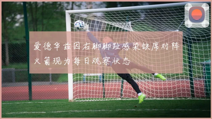 爱德华兹因右脚脚趾感染缺席对阵火箭现为每日观察状态