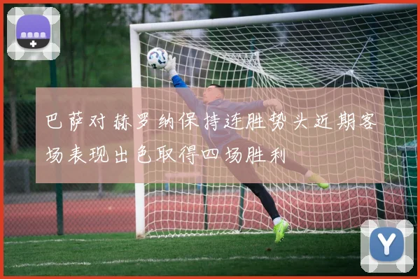 巴萨对赫罗纳保持连胜势头近期客场表现出色取得四场胜利