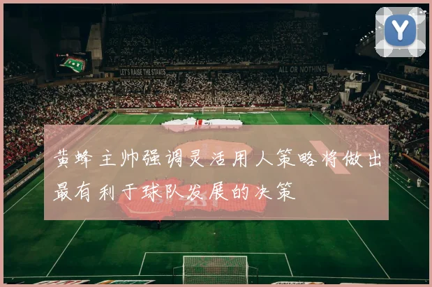 黄蜂主帅强调灵活用人策略将做出最有利于球队发展的决策