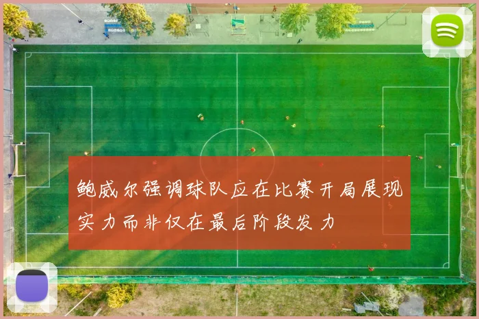鲍威尔强调球队应在比赛开局展现实力而非仅在最后阶段发力