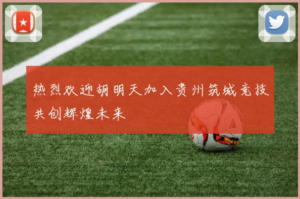 热烈欢迎胡明天加入贵州筑城竞技共创辉煌未来