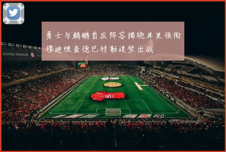 勇士与鹈鹕首发阵容揭晓库里领衔穆迪理查德巴特勒追梦出战
