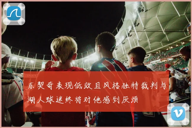 东契奇表现低效且风格独特裁判与湖人球迷终将对他感到厌烦