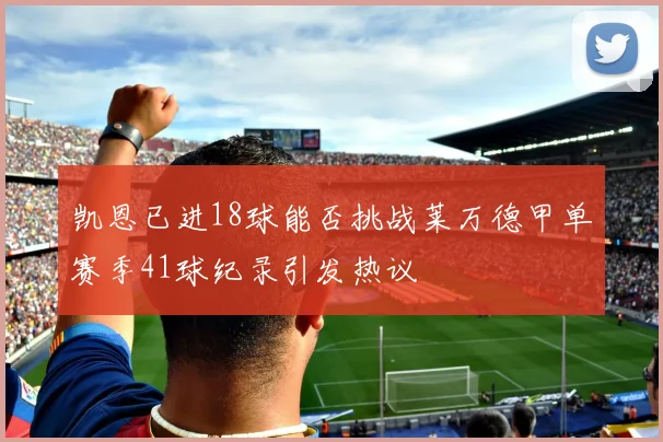 凯恩已进18球能否挑战莱万德甲单赛季41球纪录引发热议